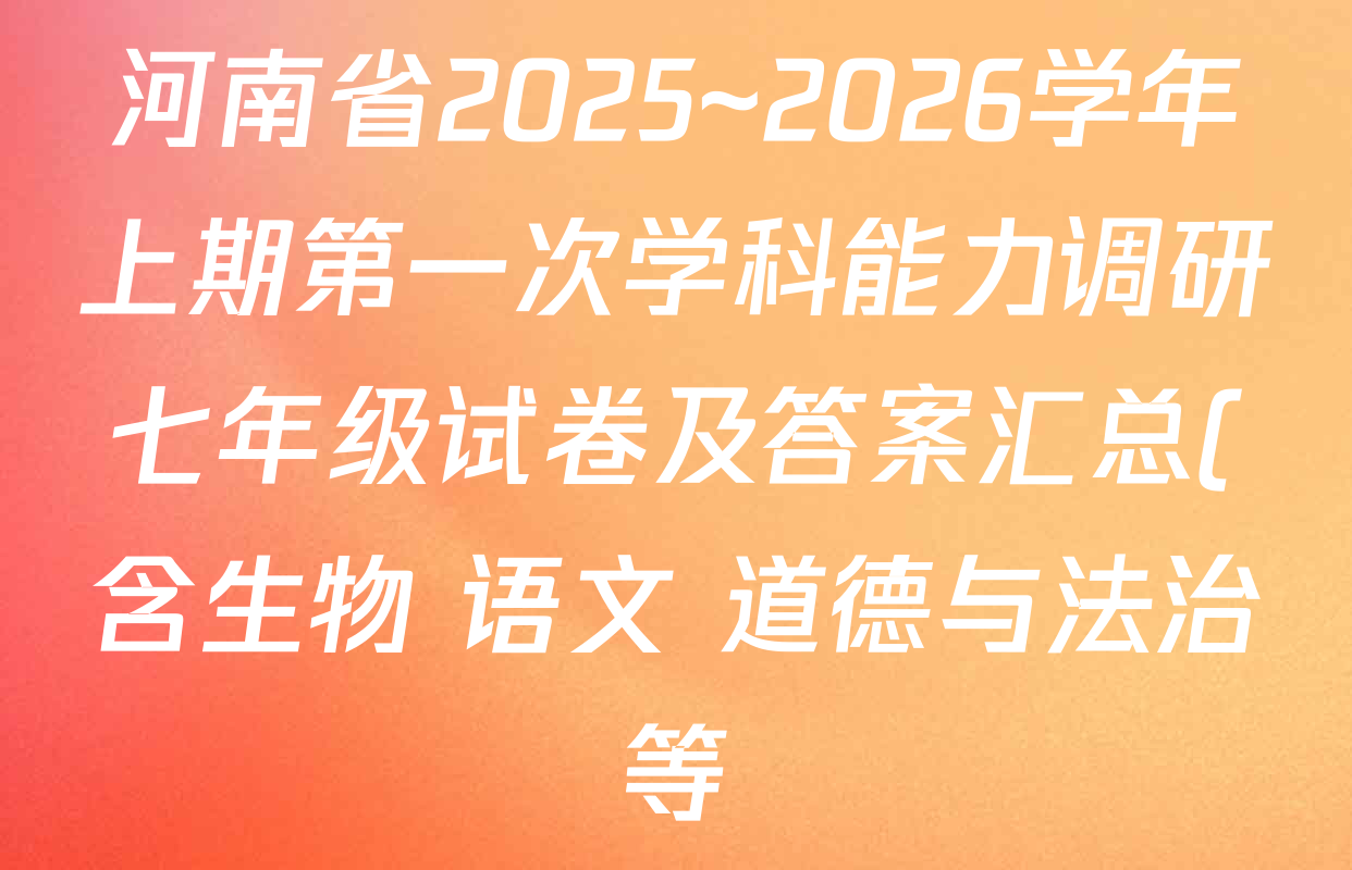 河南省2025~2026学年上期第一次学科能力调研七年级试卷及答案汇总(含生物 语文 道德与法治等) 河南省2025~2026学年上期第一次学科能力调研七年级试卷及答案汇总(含生物 语文 道德与法治等)